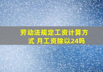 劳动法规定工资计算方式 月工资除以24吗